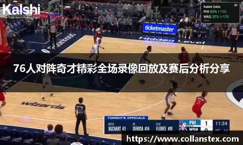 76人对阵奇才精彩全场录像回放及赛后分析分享
